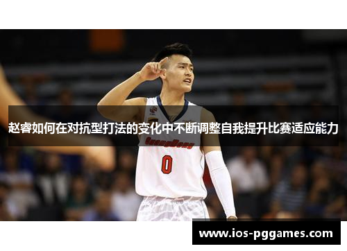 赵睿如何在对抗型打法的变化中不断调整自我提升比赛适应能力