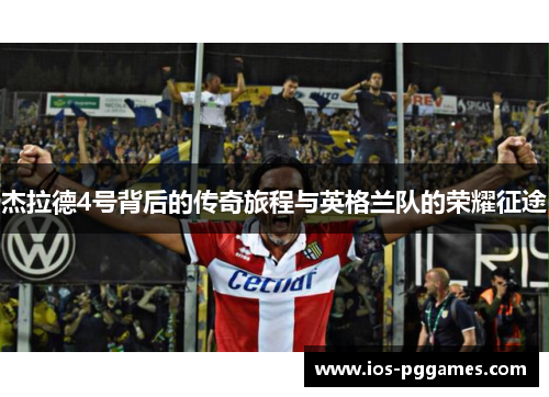 杰拉德4号背后的传奇旅程与英格兰队的荣耀征途