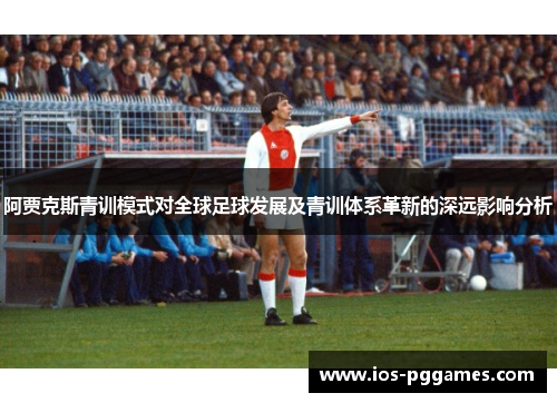 阿贾克斯青训模式对全球足球发展及青训体系革新的深远影响分析