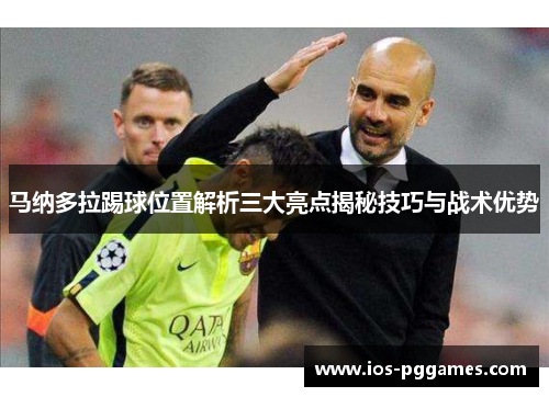 马纳多拉踢球位置解析三大亮点揭秘技巧与战术优势