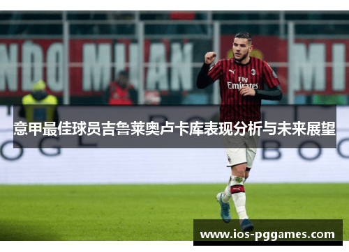 意甲最佳球员吉鲁莱奥卢卡库表现分析与未来展望