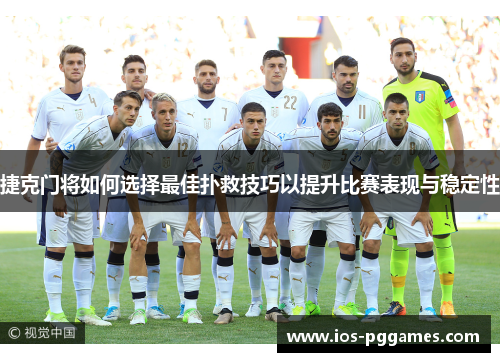 捷克门将如何选择最佳扑救技巧以提升比赛表现与稳定性