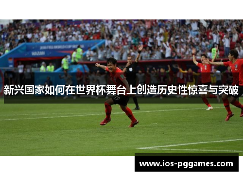 新兴国家如何在世界杯舞台上创造历史性惊喜与突破