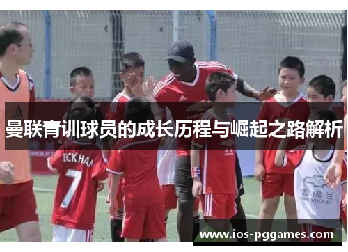 曼联青训球员的成长历程与崛起之路解析