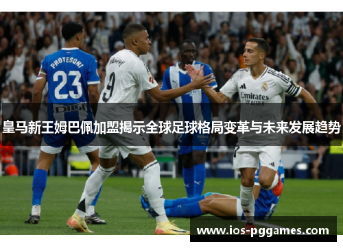 皇马新王姆巴佩加盟揭示全球足球格局变革与未来发展趋势