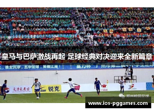 皇马与巴萨激战再起 足球经典对决迎来全新篇章